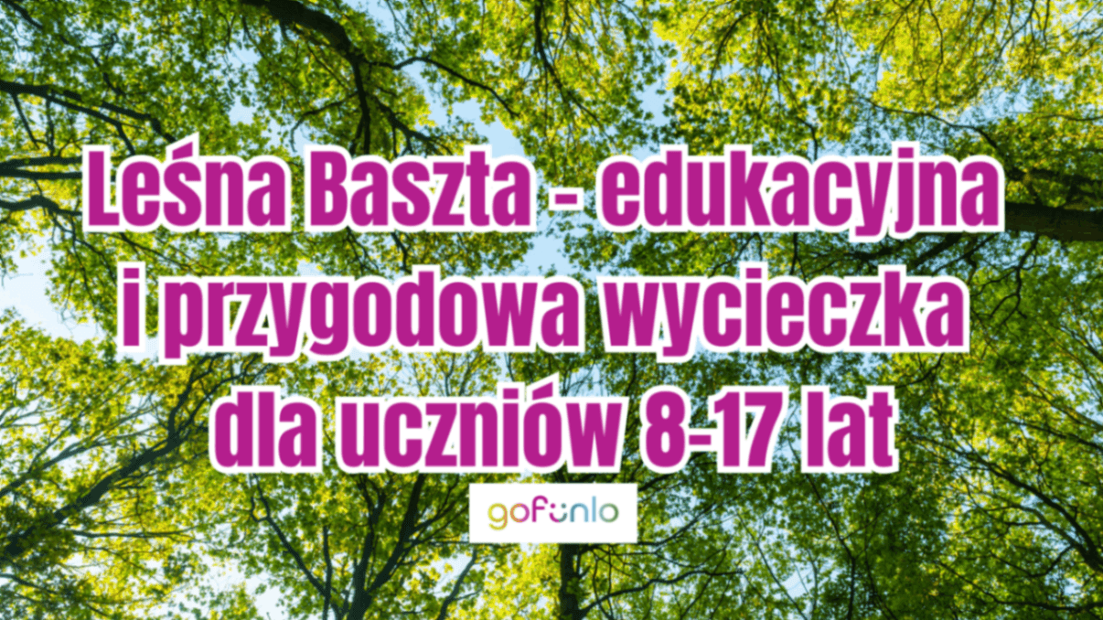 Leśna Baszta – edukacyjna i przygodowa wycieczka dla uczniów 8-17 lat