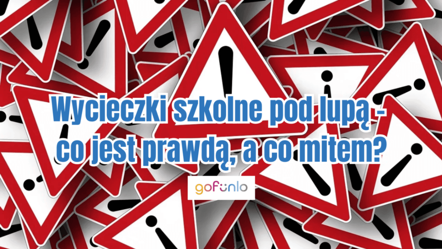 Wycieczki szkolne pod lupą – co jest prawdą, a co mitem?